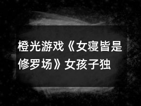 橙光游戲《女寢皆是修羅場》女孩子獨(dú)居攻略