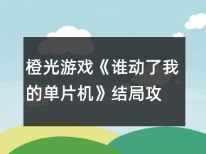 橙光游戲《誰動(dòng)了我的單片機(jī)》結(jié)局攻略