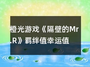 橙光游戲《隔壁的Mr.R》羈絆值幸運值攻略