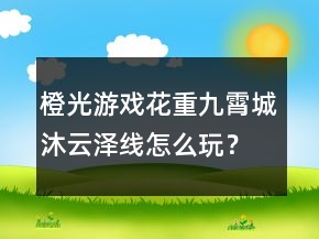 橙光游戲花重九霄城沐云澤線怎么玩？