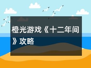 橙光游戲《十二年間》攻略