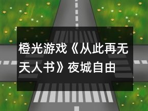 橙光游戲《從此再無(wú)天人書》夜城自由探索行走攻略