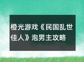 橙光游戲《民國亂世佳人》泡男主攻略