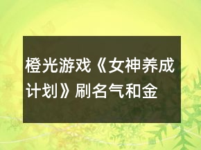 橙光游戲《女神養(yǎng)成計劃》刷名氣和金錢攻略