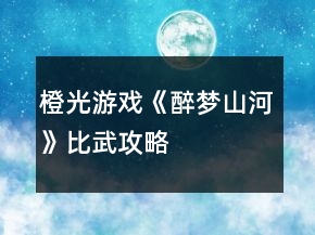 橙光游戲《醉夢山河》比武攻略