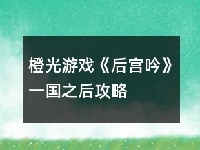 橙光游戲《后宮吟》一國之后攻略