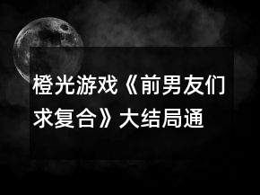 橙光游戲《前男友們求復(fù)合》大結(jié)局通關(guān)攻略