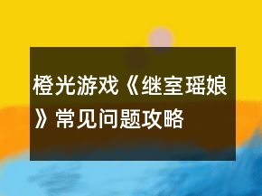 橙光游戲《繼室瑤娘》常見問題攻略
