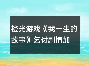 橙光游戲《我一生的故事》乞討劇情加智慧能力攻略