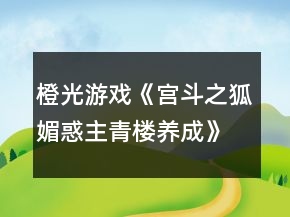 橙光游戲《宮斗之狐媚惑主青樓養(yǎng)成》青樓花魁線攻略