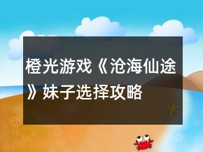 橙光游戲《滄海仙途》妹子選擇攻略