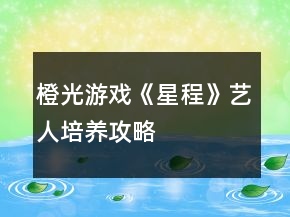 橙光游戲《星程》藝人培養(yǎng)攻略