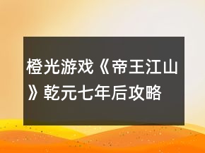 橙光游戲《帝王江山》乾元七年后攻略