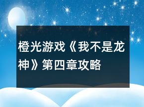 橙光游戲《我不是龍神》第四章攻略