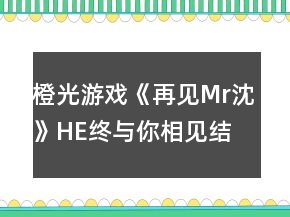 橙光游戲《再見Mr沈》HE終與你相見結(jié)局攻略
