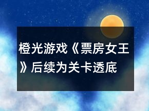橙光游戲《票房女王》后續(xù)為關(guān)卡透底攻略