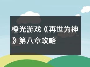 橙光游戲《再世為神》第八章攻略