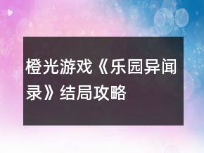 橙光游戲《樂園異聞錄》結(jié)局攻略