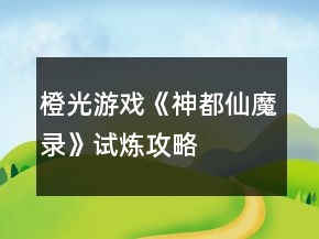 橙光游戲《神都仙魔錄》試煉攻略