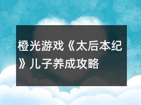 橙光游戲《太后本紀(jì)》兒子養(yǎng)成攻略