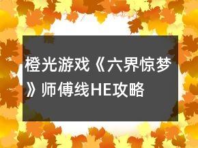 橙光游戲《六界驚夢(mèng)》師傅線HE攻略
