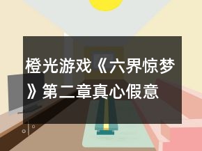 橙光游戲《六界驚夢》第二章真心假意攻略