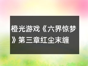 橙光游戲《六界驚夢》第三章紅塵末纏攻略