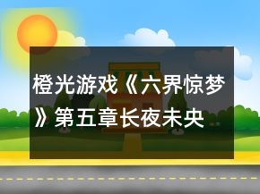 橙光游戲《六界驚夢》第五章長夜未央攻略