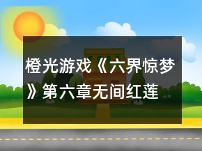 橙光游戲《六界驚夢(mèng)》第六章無(wú)間紅蓮攻略