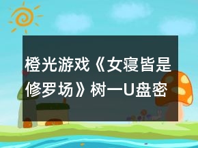 橙光游戲《女寢皆是修羅場(chǎng)》樹一U盤密碼攻略