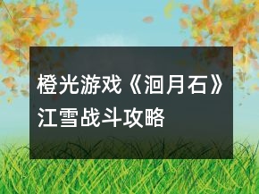 橙光游戲《洄月石》江雪戰(zhàn)斗攻略