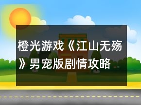 橙光游戲《江山無殤》男寵版劇情攻略