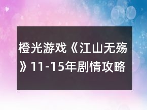 橙光游戲《江山無殤》11-15年劇情攻略