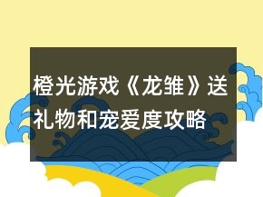 橙光游戲《龍雛》送禮物和寵愛度攻略