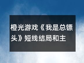 橙光游戲《我是總鏢頭》短線結(jié)局和主線分線條件攻略