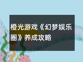 橙光游戲《幻夢(mèng)娛樂(lè)圈》養(yǎng)成攻略