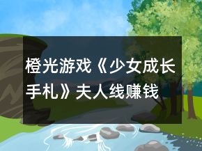 橙光游戲《少女成長(zhǎng)手札》夫人線賺錢攻略
