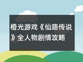 橙光游戲《仙路傳說》全人物劇情攻略