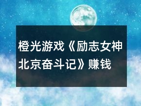 橙光游戲《勵(lì)志女神北京奮斗記》賺錢攻略