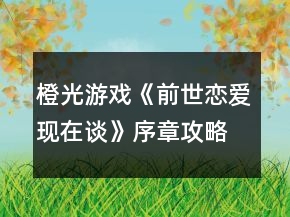 橙光游戲《前世戀愛現(xiàn)在談》序章攻略