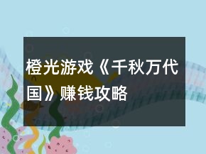 橙光游戲《千秋萬代國》賺錢攻略
