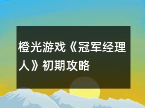 橙光游戲《冠軍經(jīng)理人》初期攻略