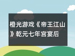 橙光游戲《帝王江山》乾元七年宮宴后分歧選項攻略