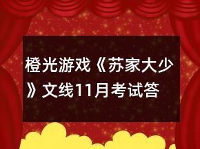 橙光游戲《蘇家大少》文線(xiàn)11月考試答案攻略