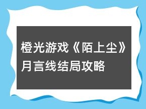橙光游戲《陌上塵》月言線結局攻略