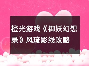 橙光游戲《御妖幻想錄》風(fēng)琉影線攻略