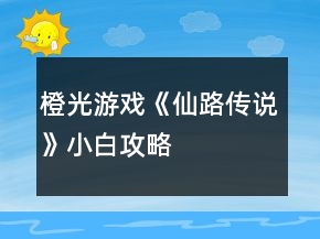 橙光游戲《仙路傳說(shuō)》小白攻略