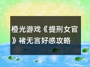 橙光游戲《提刑女官》褚無(wú)言好感攻略