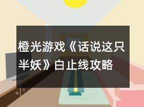 橙光游戲《話說(shuō)這只半妖》白止線攻略