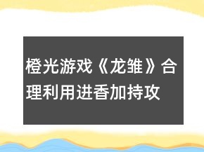 橙光游戲《龍雛》合理利用進(jìn)香加持攻略